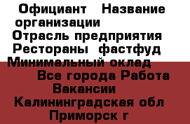 Официант › Название организации ­ Lubimrest › Отрасль предприятия ­ Рестораны, фастфуд › Минимальный оклад ­ 30 000 - Все города Работа » Вакансии   . Калининградская обл.,Приморск г.